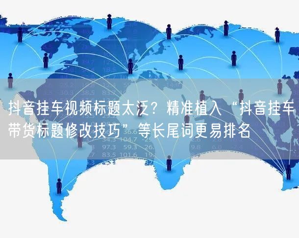 抖音挂车视频标题太泛？精准植入“抖音挂车带货标题修改技巧”等长尾词更易排名