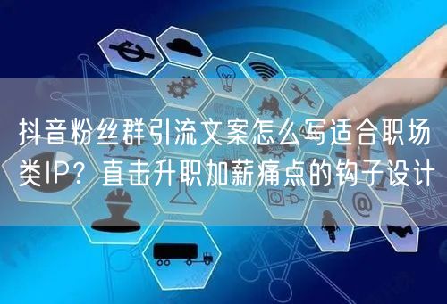 抖音粉丝群引流文案怎么写适合职场类IP？直击升职加薪痛点的钩子设计