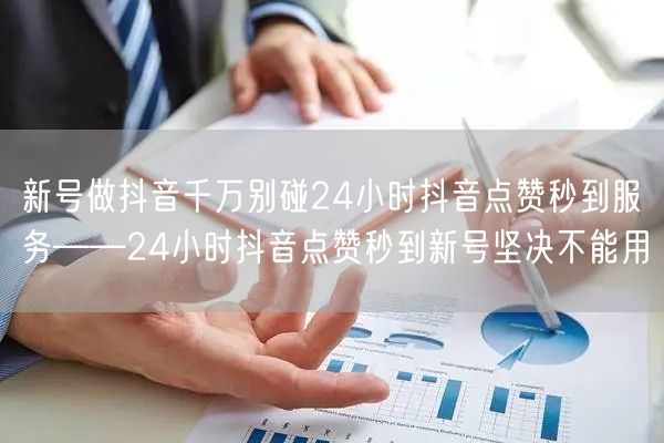 新号做抖音千万别碰24小时抖音点赞秒到服务——24小时抖音点赞秒到新号坚决不能用
