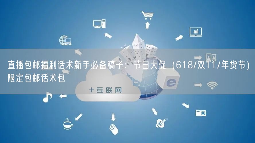 直播包邮福利话术新手必备稿子:节日大促(618/双11/年货节)限定包邮话术包