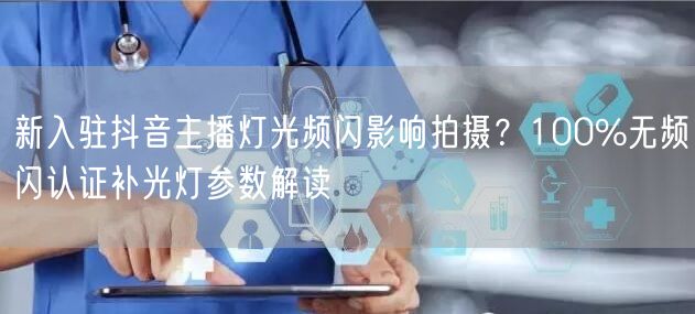 新入驻抖音主播灯光频闪影响拍摄?100%无频闪认证补光灯参数解读