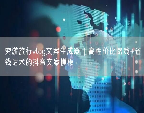 穷游旅行vlog文案生成器｜高性价比路线+省钱话术的抖音文案模板