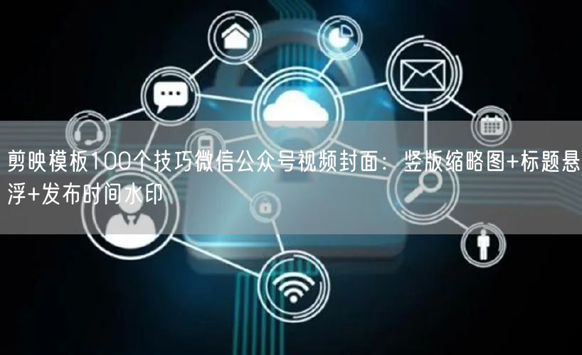 剪映模板100个技巧微信公众号视频封面：竖版缩略图+标题悬浮+发布时间水印