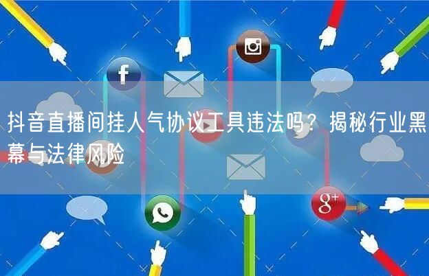 抖音直播间挂人气协议工具违法吗?揭秘行业黑幕与法律风险