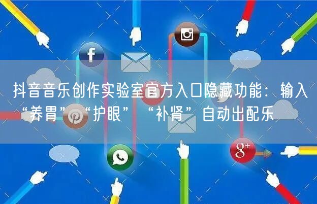 抖音音乐创作实验室官方入口隐藏功能：输入“养胃”“护眼”“补肾”自动出配乐