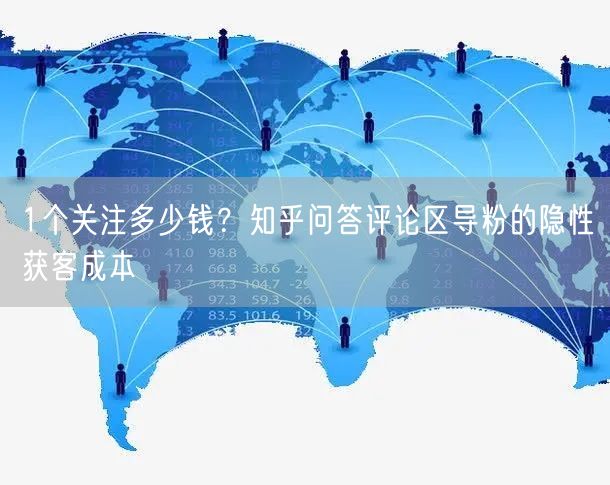1个关注多少钱？知乎问答评论区导粉的隐性获客成本