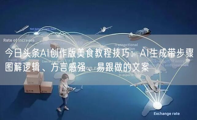 今日头条AI创作版美食教程技巧：AI生成带步骤图解逻辑、方言感强、易跟做的文案