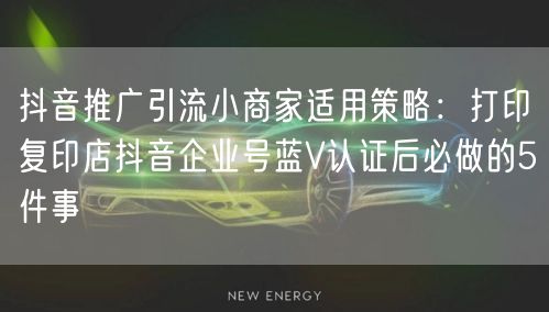 抖音推广引流小商家适用策略：打印复印店抖音企业号蓝V认证后必做的5件事