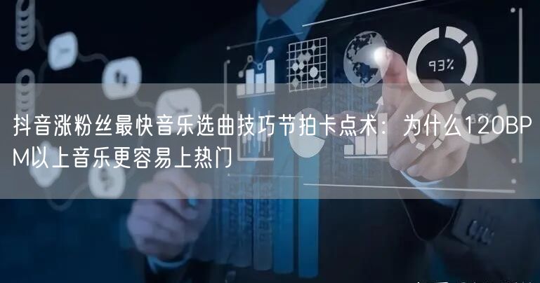 抖音涨粉丝最快音乐选曲技巧节拍卡点术:为什么120BPM以上音乐更容易上热门