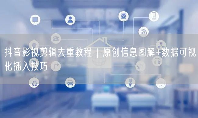 抖音影视剪辑去重教程｜原创信息图解+数据可视化插入技巧