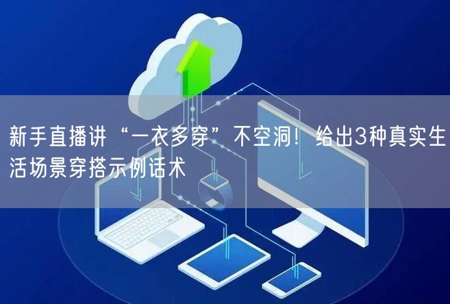 新手直播讲“一衣多穿”不空洞！给出3种真实生活场景穿搭示例话术