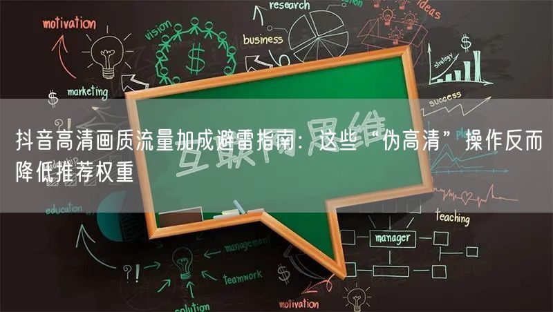 抖音高清画质流量加成避雷指南：这些“伪高清”操作反而降低推荐权重