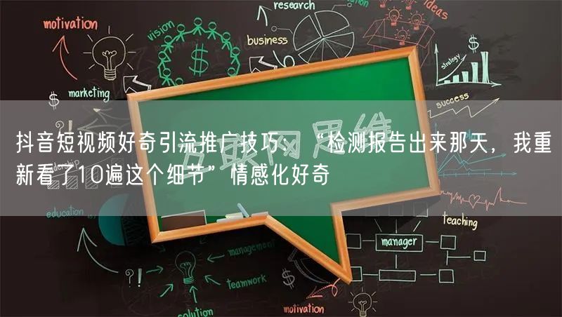 抖音短视频好奇引流推广技巧：“检测报告出来那天，我重新看了10遍这个细节”情感化