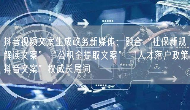 抖音视频文案生成政务新媒体：融合“社保新规解读文案”“公积金提取文案”“人才落户