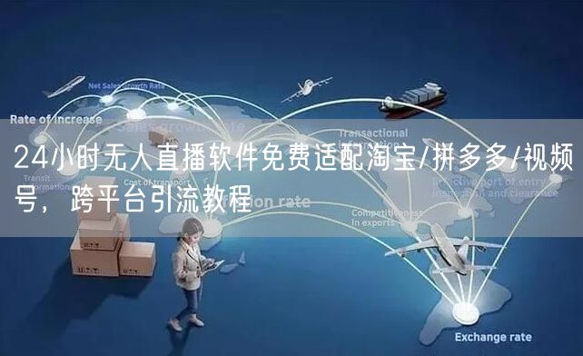 24小时无人直播软件免费适配淘宝/拼多多/视频号,跨平台引流教程