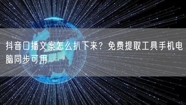 抖音口播文案怎么扒下来?免费提取工具手机电脑同步可用