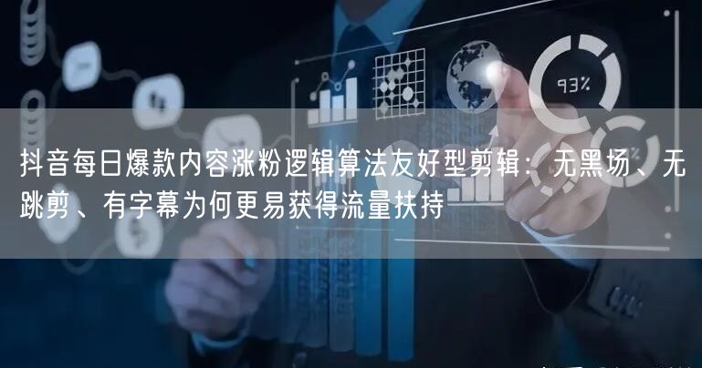 抖音每日爆款内容涨粉逻辑算法友好型剪辑：无黑场、无跳剪、有字幕为何更易获得流量扶