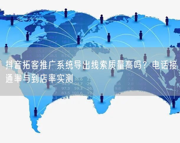 抖音拓客推广系统导出线索质量高吗？电话接通率与到店率实测