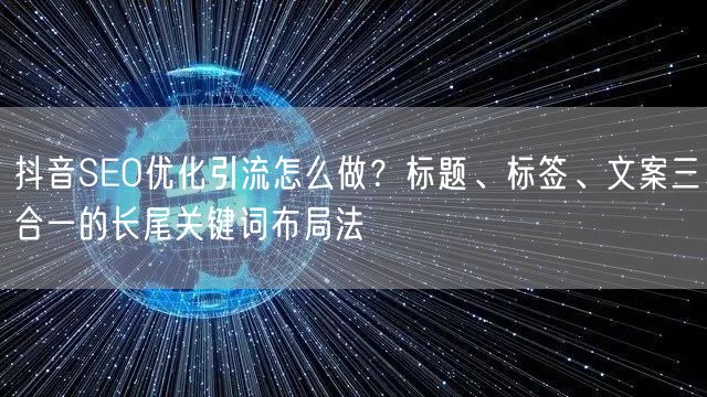 抖音SEO优化引流怎么做？标题、标签、文案三合一的长尾关键词布局法