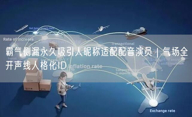 霸气侧漏永久吸引人昵称适配配音演员｜气场全开声线人格化ID
