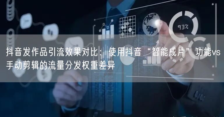 抖音发作品引流效果对比：使用抖音“智能成片”功能vs手动剪辑的流量分发权重差异