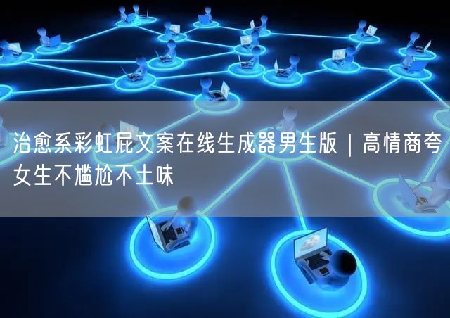 治愈系彩虹屁文案在线生成器男生版｜高情商夸女生不尴尬不土味