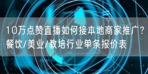 10万点赞直播如何接本地商家推广？餐饮/美业/教培行业单条报价表