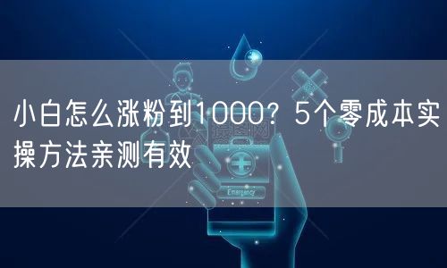 小白怎么涨粉到1000？5个零成本实操方法亲测有效