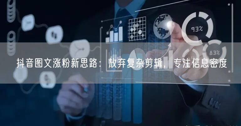 抖音图文涨粉新思路：放弃复杂剪辑，专注信息密度