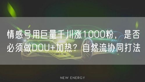 情感号用巨量千川涨1000粉，是否必须做DOU+加热？自然流协同打法