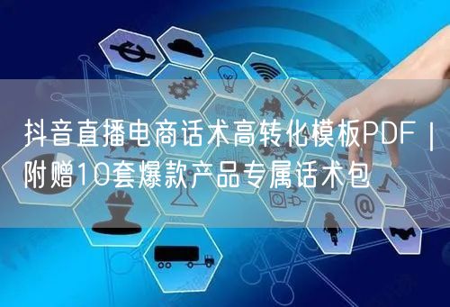 抖音直播电商话术高转化模板PDF｜附赠10套爆款产品专属话术包