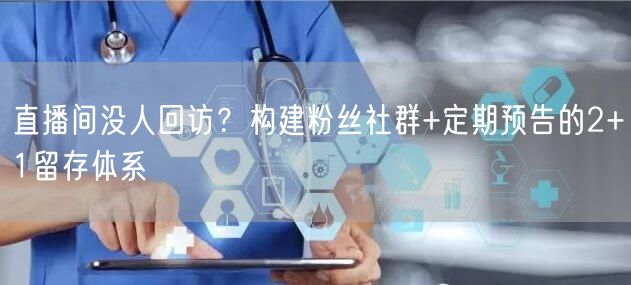 直播间没人回访？构建粉丝社群+定期预告的2+1留存体系