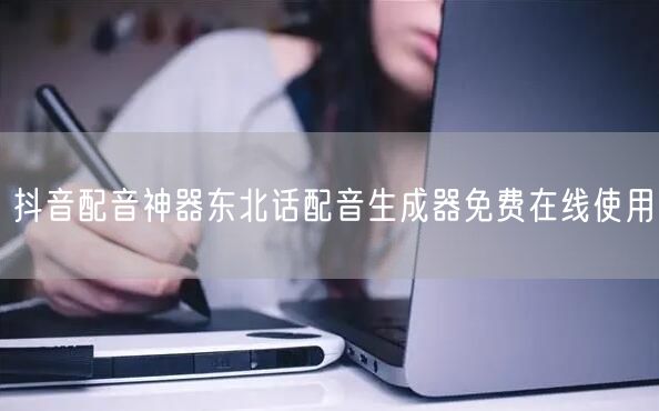 抖音配音神器东北话配音生成器免费在线使用