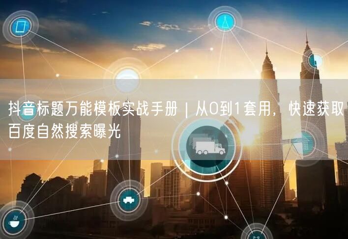 抖音标题万能模板实战手册|从0到1套用,快速获取百度自然搜索曝光
