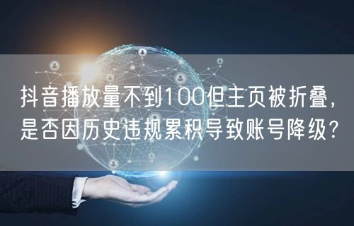 抖音播放量不到100但主页被折叠，是否因历史违规累积导致账号降级？