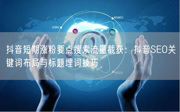 抖音短期涨粉要点搜索流量截获:抖音SEO关键词布局与标题埋词技巧