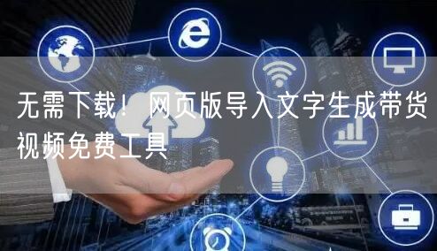无需下载!网页版导入文字生成带货视频免费工具