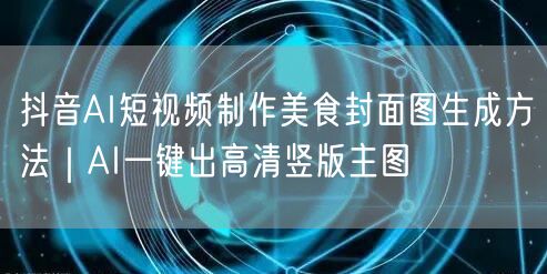 抖音AI短视频制作美食封面图生成方法|AI一键出高清竖版主图