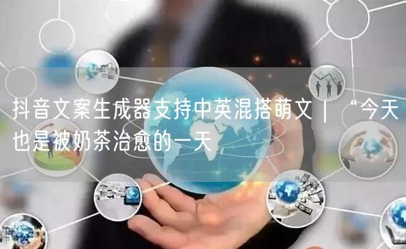 抖音文案生成器支持中英混搭萌文|“今天也是被奶茶治愈的一天