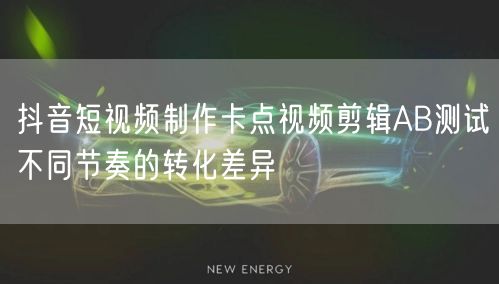 抖音短视频制作卡点视频剪辑AB测试不同节奏的转化差异