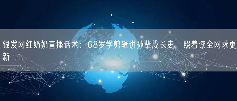 银发网红奶奶直播话术:68岁学剪辑讲孙辈成长史,照着读全网求更新