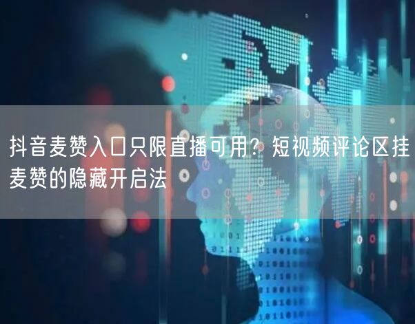 抖音麦赞入口只限直播可用?短视频评论区挂麦赞的隐藏开启法