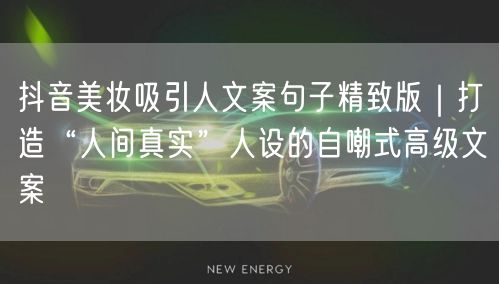 抖音美妆吸引人文案句子精致版|打造“人间真实”人设的自嘲式高级文案