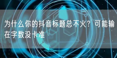 为什么你的抖音标题总不火？可能输在字数没卡准