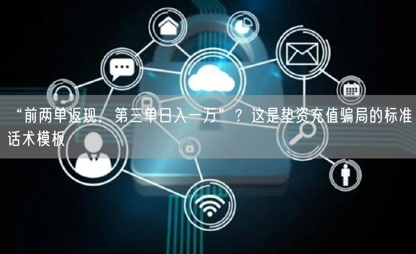 “前两单返现，第三单日入一万”？这是垫资充值骗局的标准话术模板
