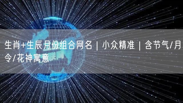 生肖+生辰月份组合网名｜小众精准｜含节气/月令/花神寓意