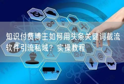 知识付费博主如何用头条关键词截流软件引流私域？实操教程