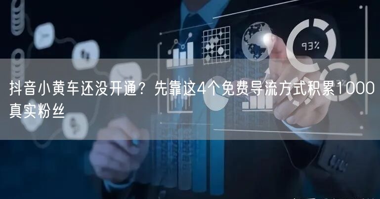 抖音小黄车还没开通？先靠这4个免费导流方式积累1000真实粉丝