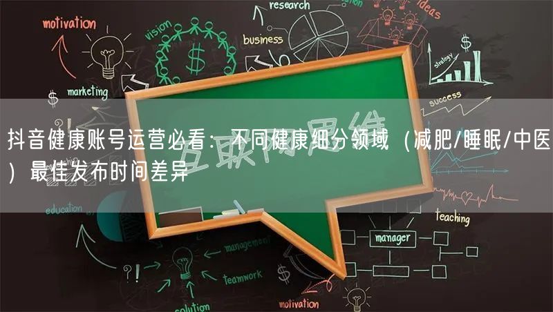 抖音健康账号运营必看：不同健康细分领域（减肥/睡眠/中医）最佳发布时间差异