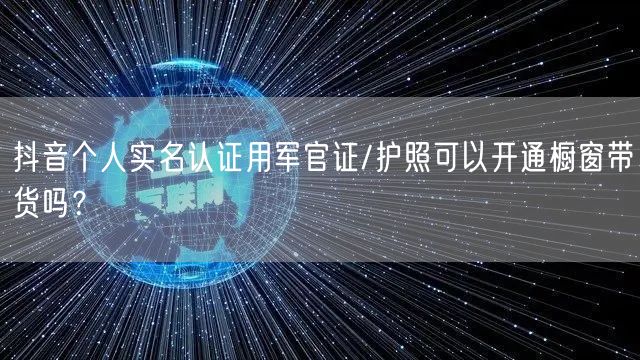 抖音个人实名认证用军官证/护照可以开通橱窗带货吗？